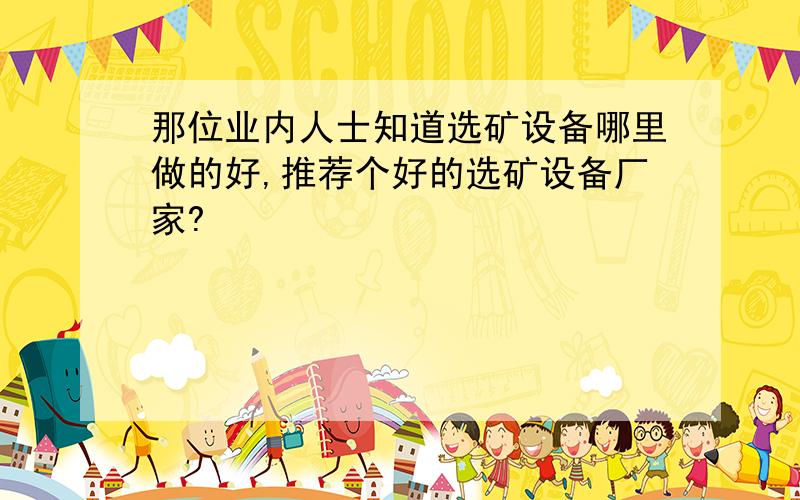 那位业内人士知道选矿设备哪里做的好,推荐个好的选矿设备厂家?