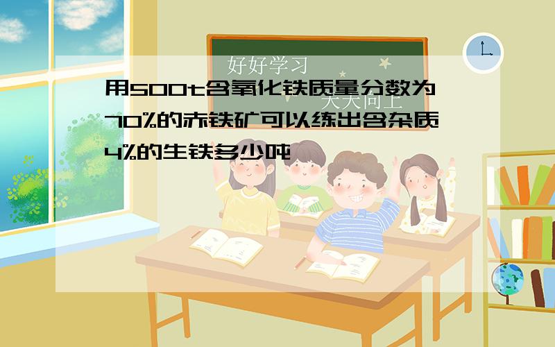 用500t含氧化铁质量分数为70%的赤铁矿可以练出含杂质4%的生铁多少吨