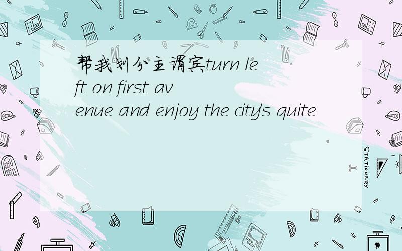 帮我划分主谓宾turn left on first avenue and enjoy the city's quite