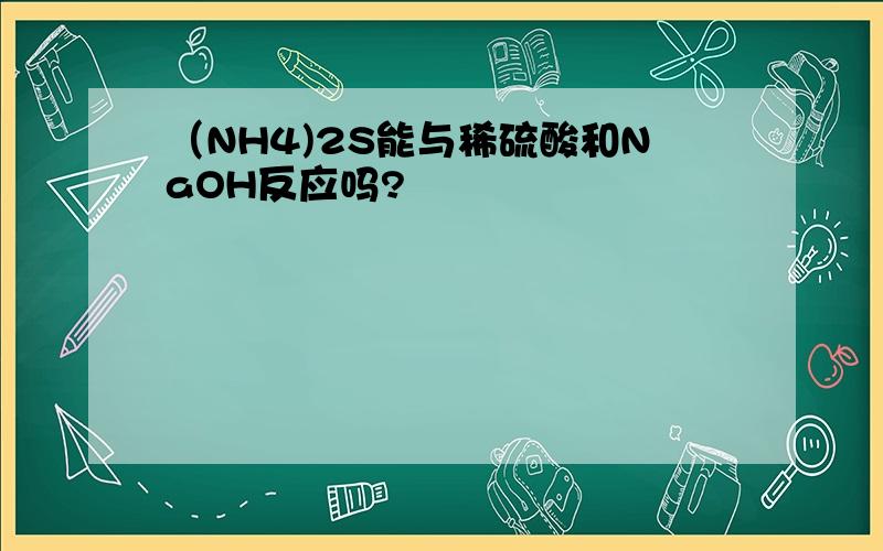 （NH4)2S能与稀硫酸和NaOH反应吗?