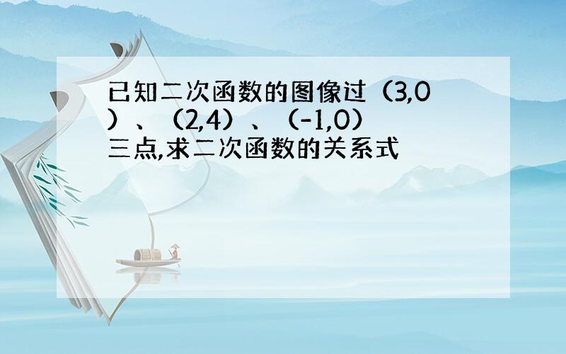 已知二次函数的图像过（3,0）、（2,4）、（-1,0）三点,求二次函数的关系式