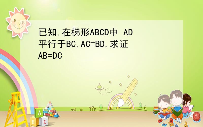 已知,在梯形ABCD中 AD平行于BC,AC=BD,求证AB=DC