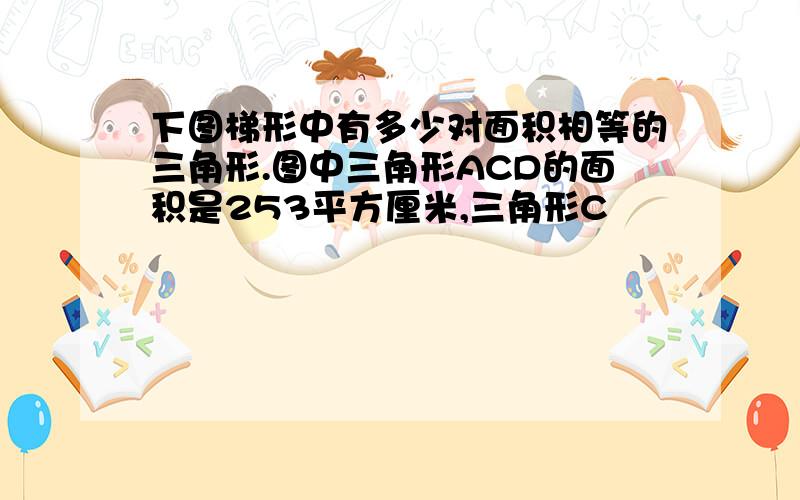 下图梯形中有多少对面积相等的三角形.图中三角形ACD的面积是253平方厘米,三角形C