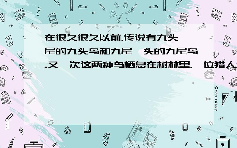 在很久很久以前，传说有九头一尾的九头鸟和九尾一头的九尾鸟。又一次这两种鸟栖息在树林里，一位猎人经过此地数了数，这两种鸟头