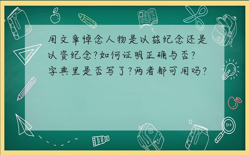 用文章悼念人物是以兹纪念还是以资纪念?如何证明正确与否?字典里是否写了?两者都可用吗?