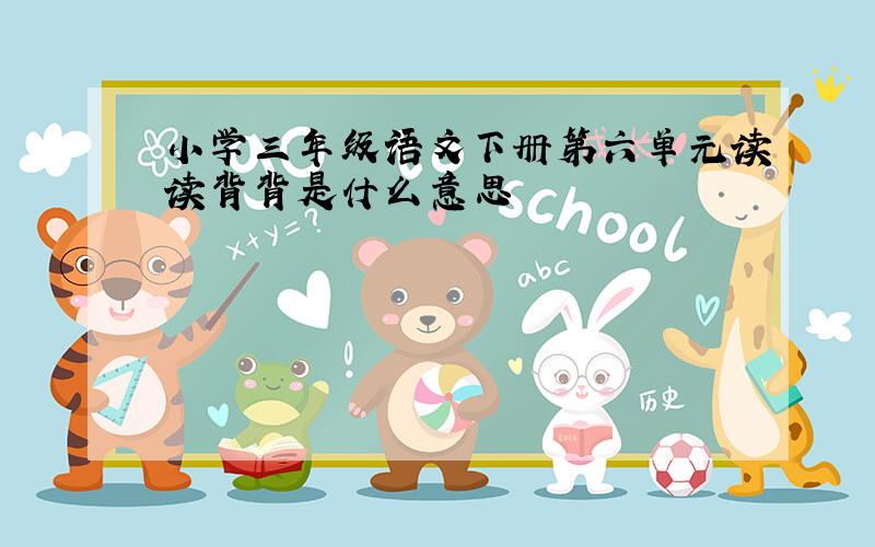 小学三年级语文下册第六单元读读背背是什么意思