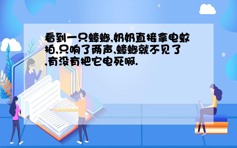 看到一只蟑螂,奶奶直接拿电蚊拍,只响了两声,蟑螂就不见了,有没有把它电死啊.