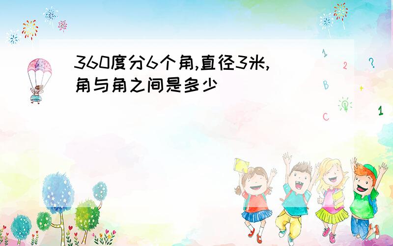 360度分6个角,直径3米,角与角之间是多少