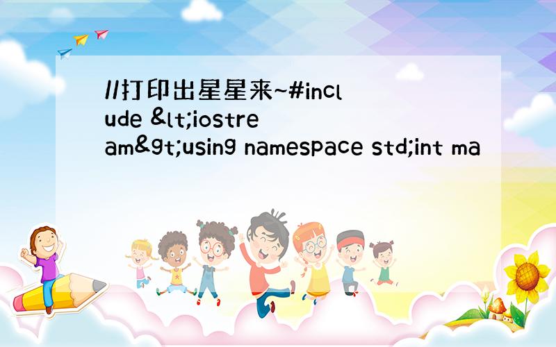 //打印出星星来~#include <iostream>using namespace std;int ma