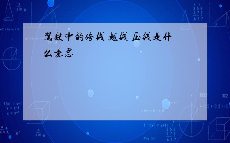 驾驶中的跨线 越线 压线是什么意思