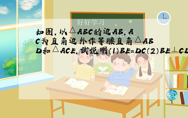 如图,以△ABC的边AB,AC为直角边外作等腰直角△ABD和△ACE,试说明（1）BE=DC（2）BE⊥CD