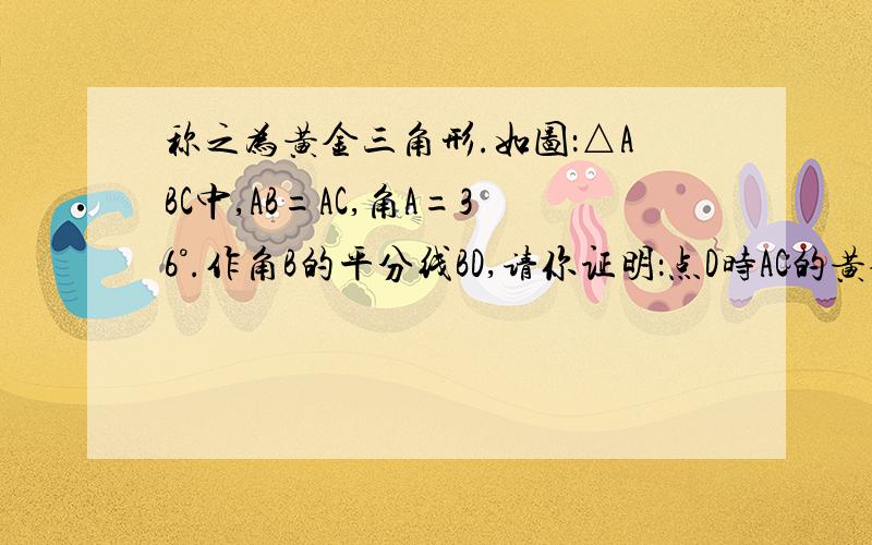 称之为黄金三角形.如图：△ABC中,AB=AC,角A=36°.作角B的平分线BD,请你证明：点D时AC的黄金分割点.