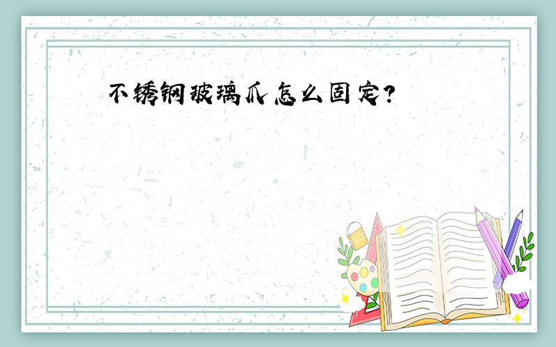 不锈钢玻璃爪怎么固定?