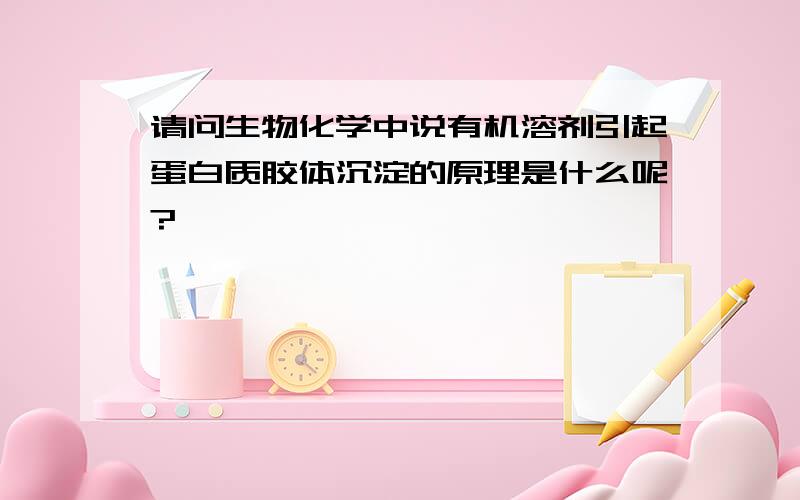 请问生物化学中说有机溶剂引起蛋白质胶体沉淀的原理是什么呢?