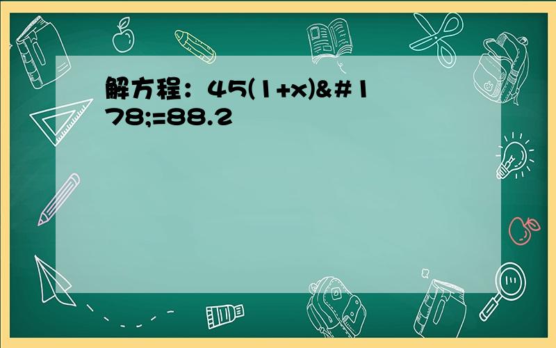 解方程：45(1+x)²=88.2