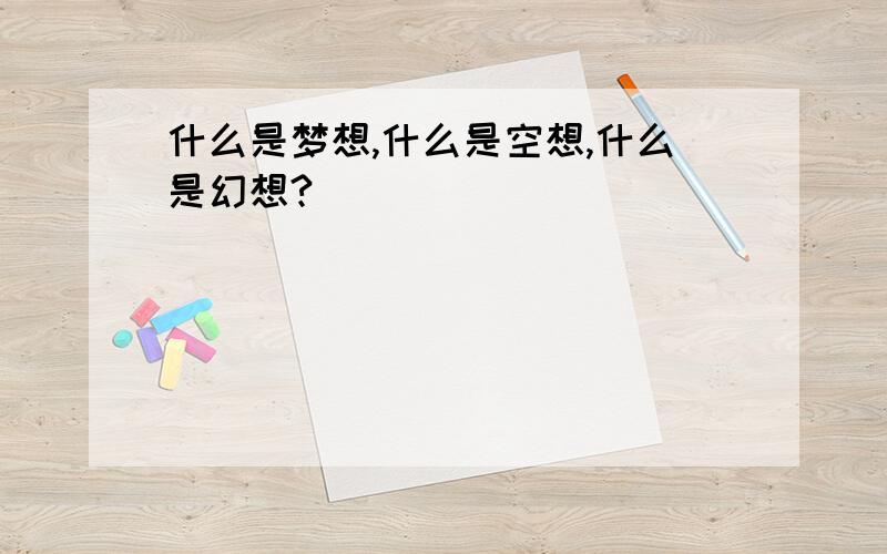 什么是梦想,什么是空想,什么是幻想?