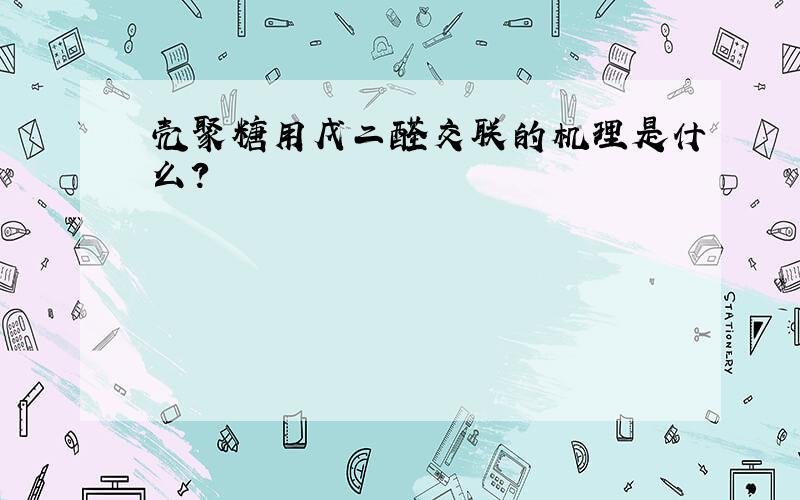 壳聚糖用戊二醛交联的机理是什么?