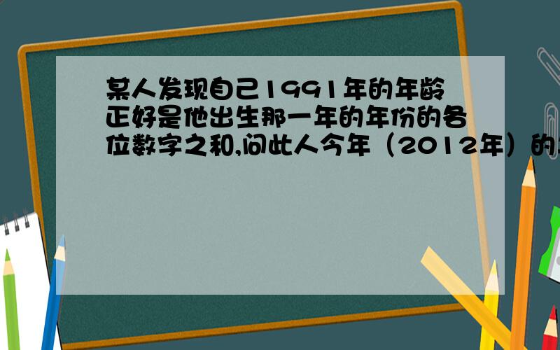 某人发现自己1991年的年龄正好是他出生那一年的年份的各位数字之和,问此人今年（2012年）的年龄是多少?