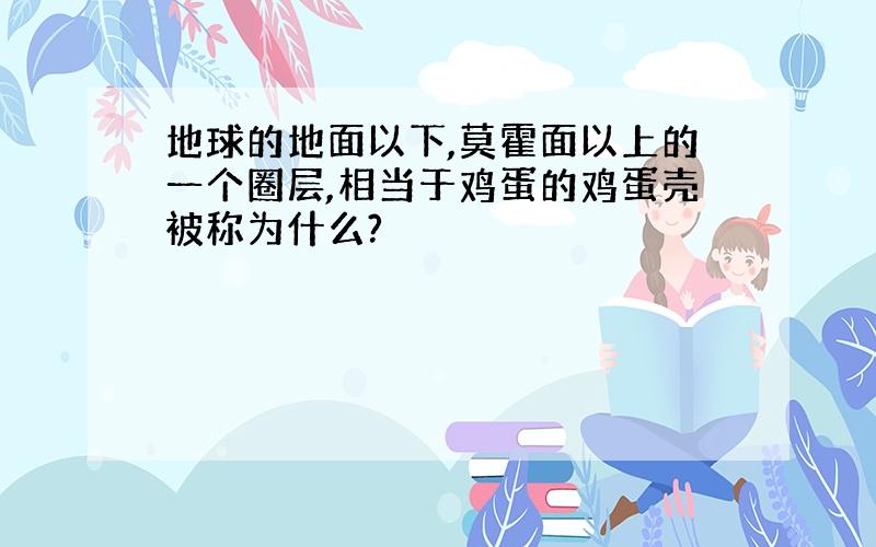 地球的地面以下,莫霍面以上的一个圈层,相当于鸡蛋的鸡蛋壳被称为什么?