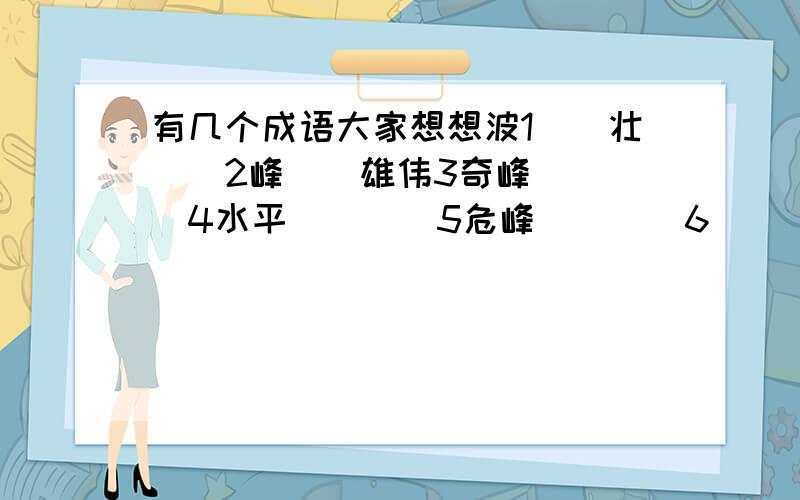 有几个成语大家想想波1（）壮（）2峰（）雄伟3奇峰（）（）4水平（）（）5危峰（）（）6（）（）森郁