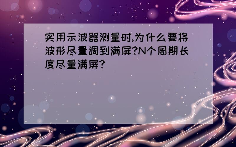 实用示波器测量时,为什么要将波形尽量调到满屏?N个周期长度尽量满屏?