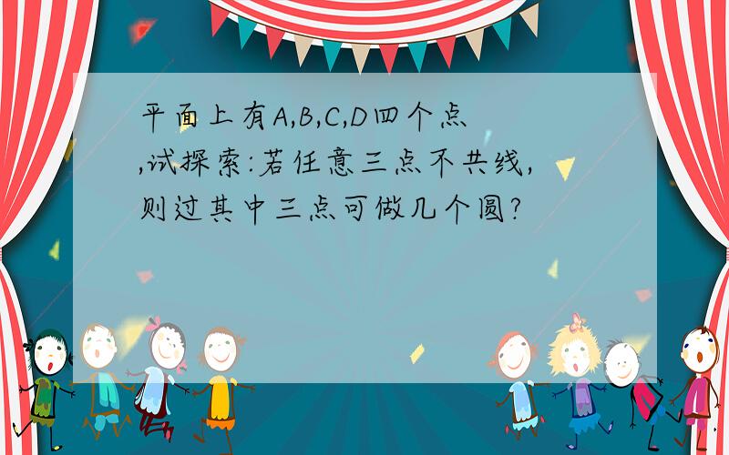 平面上有A,B,C,D四个点,试探索:若任意三点不共线,则过其中三点可做几个圆?