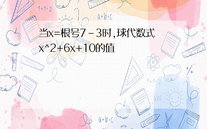 当x=根号7-3时,球代数式x^2+6x+10的值