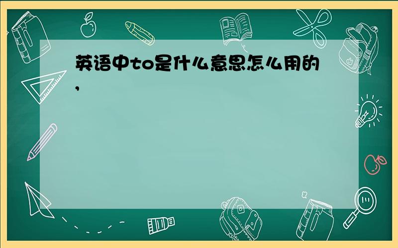 英语中to是什么意思怎么用的,