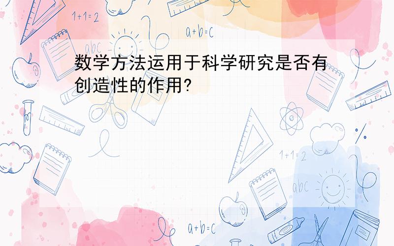 数学方法运用于科学研究是否有创造性的作用?