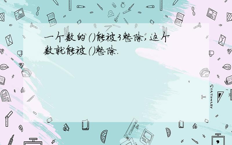 一个数的（）能被3整除,这个数就能被（）整除.