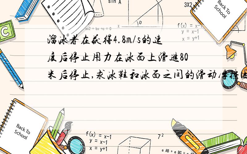 溜冰者在获得4.8m/s的速度后停止用力在冰面上滑进80米后停止,求冰鞋和冰面之间的滑动摩擦因数