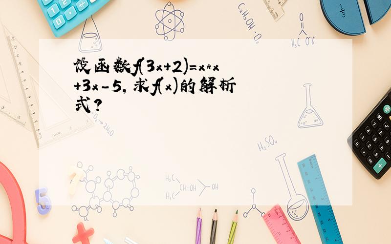 设函数f(3x+2)=x*x+3x-5,求f(x)的解析式?