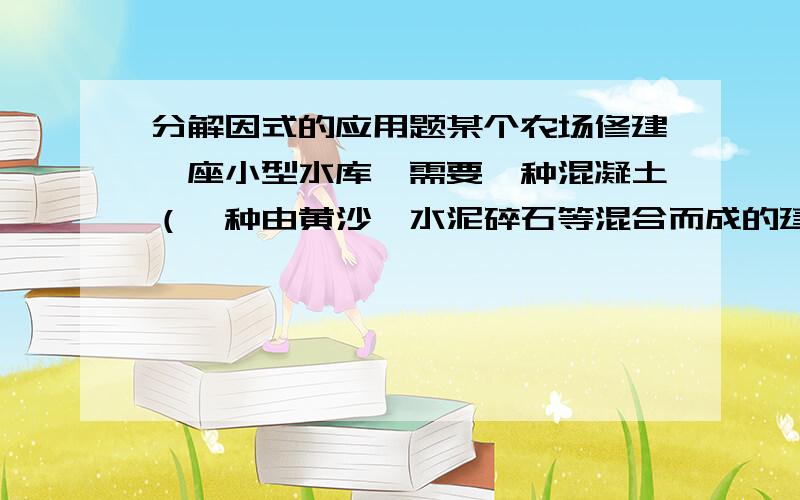 分解因式的应用题某个农场修建一座小型水库,需要一种混凝土（一种由黄沙,水泥碎石等混合而成的建筑材料）管道,他的规格是：内