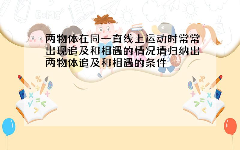 两物体在同一直线上运动时常常出现追及和相遇的情况请归纳出两物体追及和相遇的条件