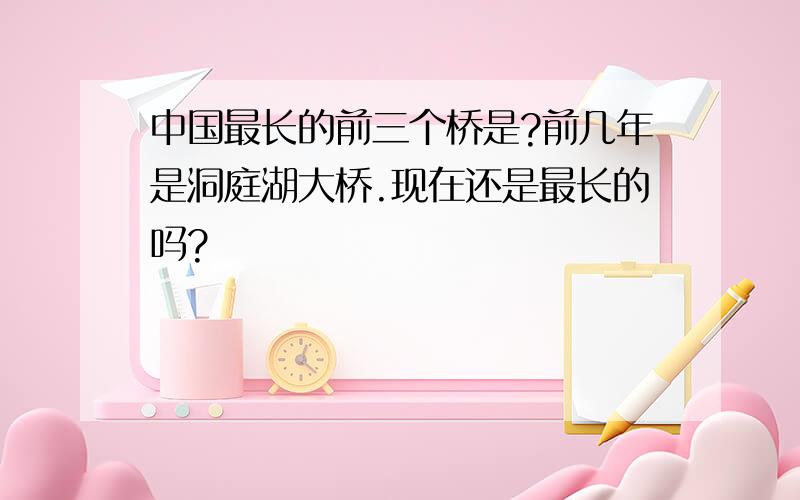 中国最长的前三个桥是?前几年是洞庭湖大桥.现在还是最长的吗?