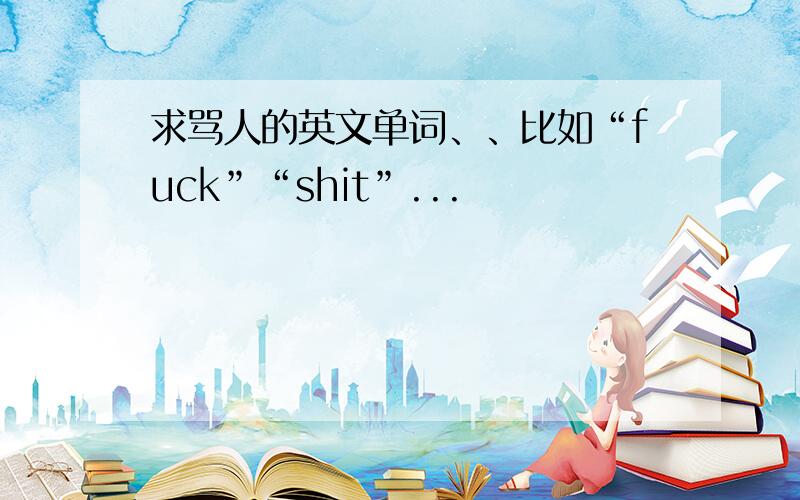 求骂人的英文单词、、比如“fuck”“shit”...