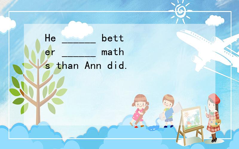 He ______ better ______ maths than Ann did.