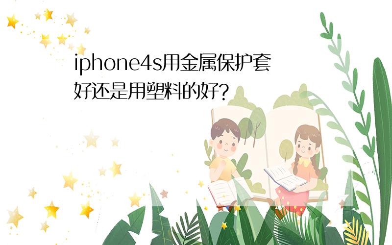 iphone4s用金属保护套好还是用塑料的好?