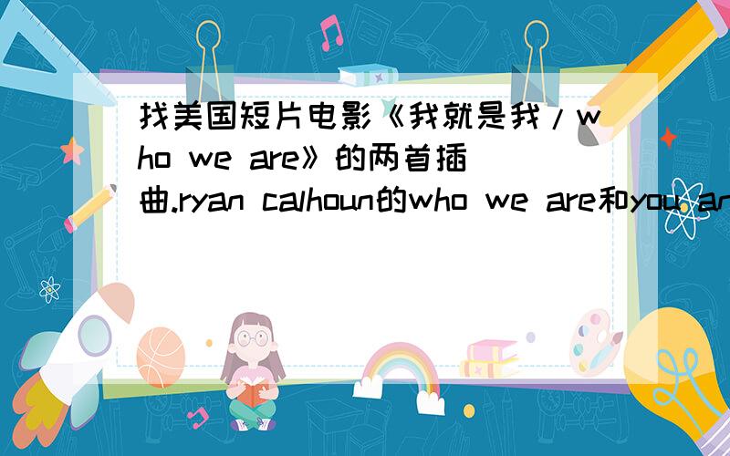 找美国短片电影《我就是我/who we are》的两首插曲.ryan calhoun的who we are和you an