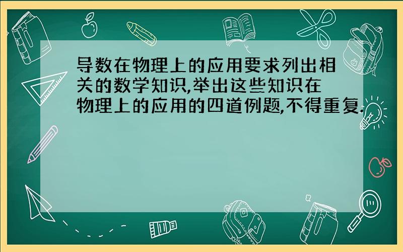 导数在物理上的应用要求列出相关的数学知识,举出这些知识在物理上的应用的四道例题,不得重复.