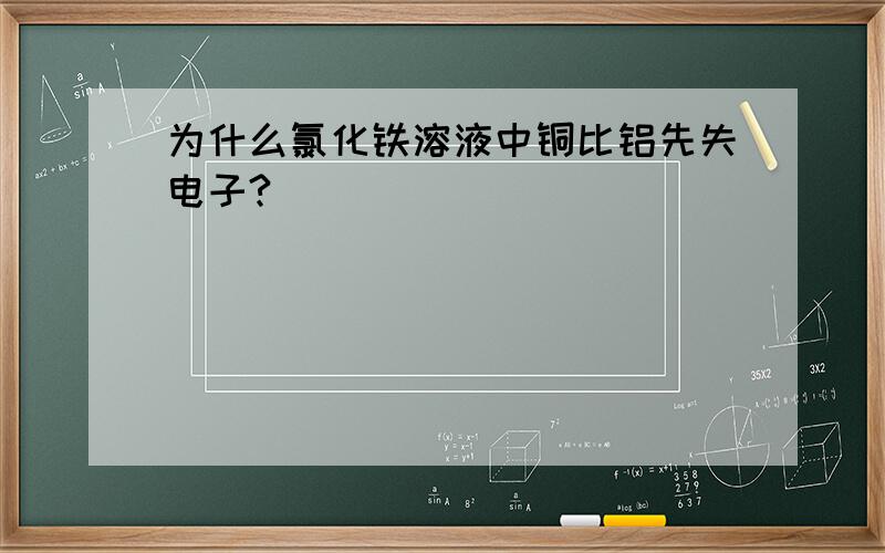 为什么氯化铁溶液中铜比铝先失电子?