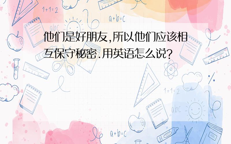 他们是好朋友,所以他们应该相互保守秘密.用英语怎么说?