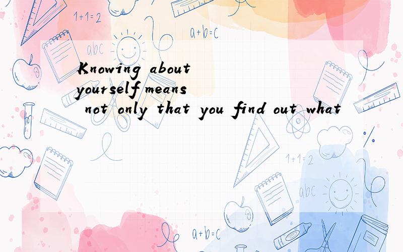 Knowing about yourself means not only that you find out what