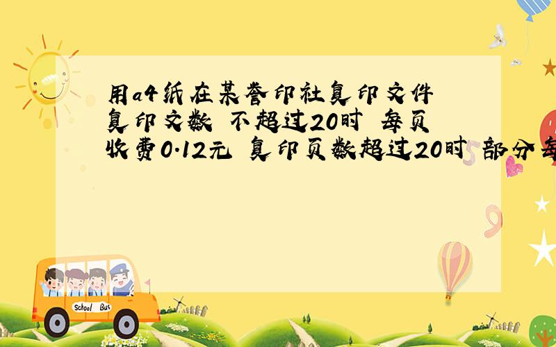 用a4纸在某誉印社复印文件 复印文数 不超过20时 每页收费0.12元 复印页数超过20时 部分每页降为0.09元 在某