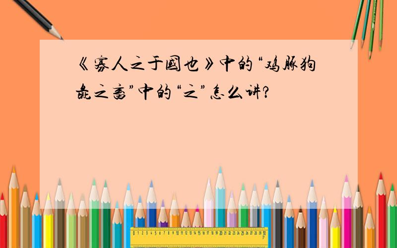 《寡人之于国也》中的“鸡豚狗彘之畜”中的“之”怎么讲?