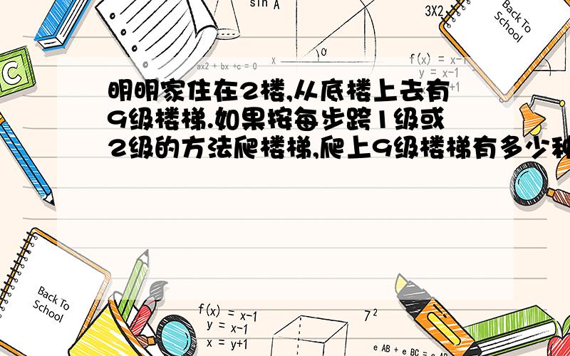 明明家住在2楼,从底楼上去有9级楼梯.如果按每步跨1级或2级的方法爬楼梯,爬上9级楼梯有多少种方法?