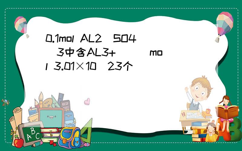 0.1mol AL2（SO4）3中含AL3+ （ ）mol 3.01×10^23个