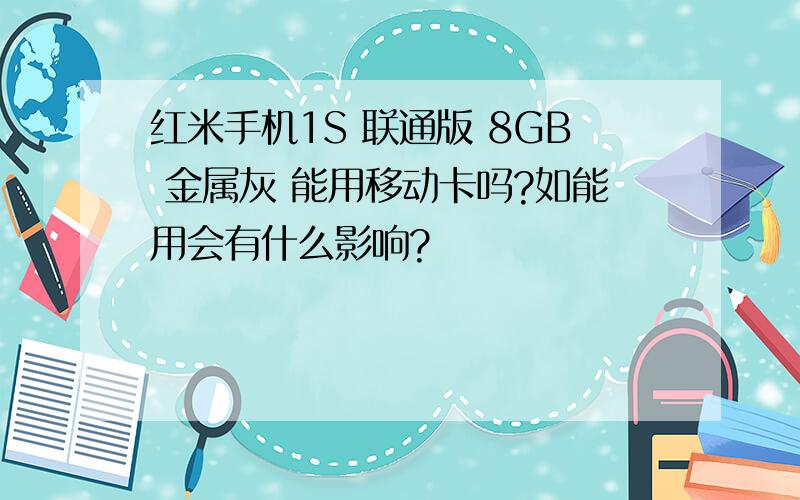 红米手机1S 联通版 8GB 金属灰 能用移动卡吗?如能用会有什么影响?