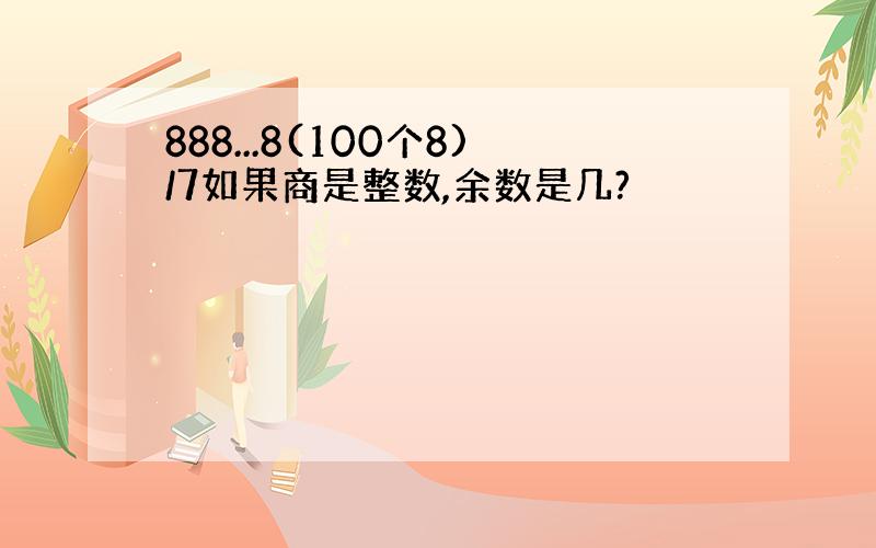 888...8(100个8)/7如果商是整数,余数是几?