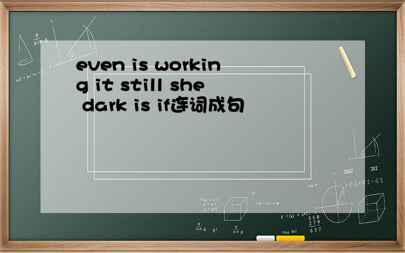 even is working it still she dark is if连词成句